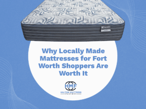Locally Made Mattresses Fort Worth: Worth the Investment
